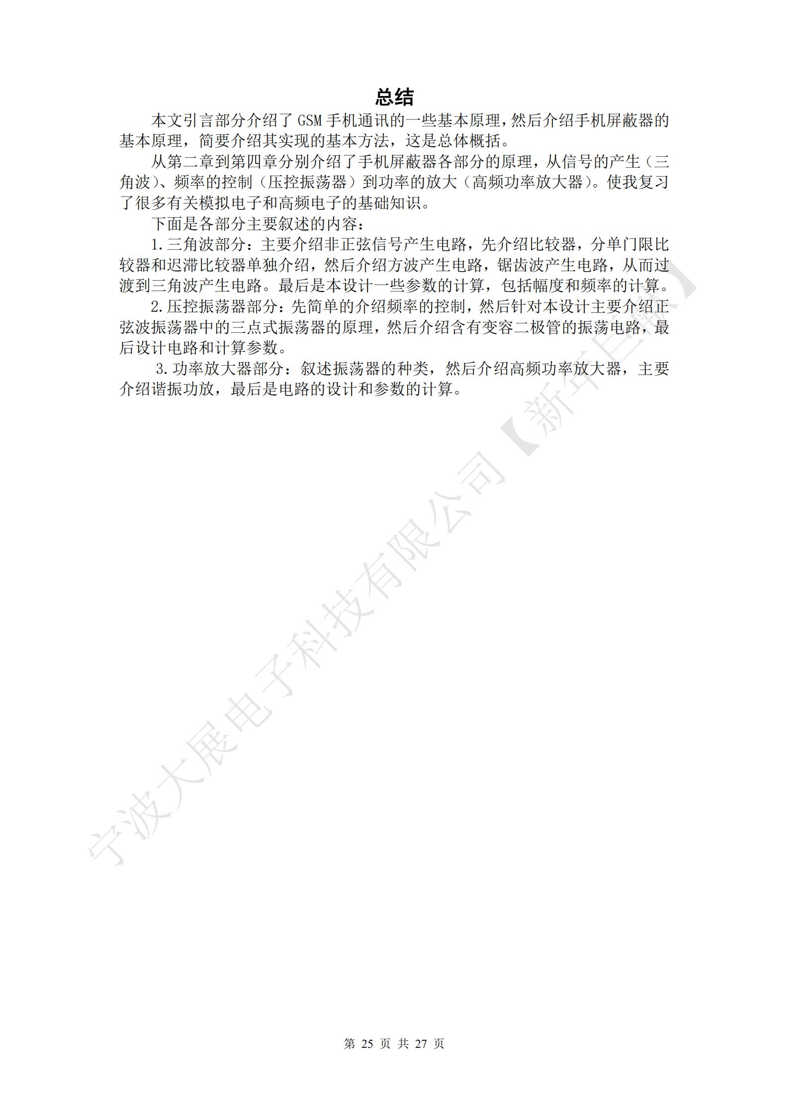 總結(jié)
本文引言部分介紹了GSM手機通訊的一些基本原理，然后介紹手機屏蔽器的基本原理，簡要介紹其實現(xiàn)的基本方法，這是總體概括。
從第二章到第四章分別介紹了手機屏蔽器各部分的原理，從信號的產(chǎn)生（三角波）、頻率的控制（壓控振蕩器）到功率的放大（高頻功率放大器）。使我復(fù)習(xí)了很多有關(guān)模擬電子和高頻電子的基礎(chǔ)知識。